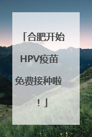 合肥开始HPV疫苗免费接种啦！